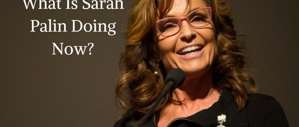 What Is Sarah Palin Doing Now? What Is Sarah Palin Doing Now?